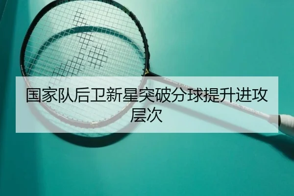 国家队后卫新星突破分球提升进攻层次
