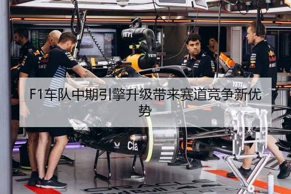 F1车队中期引擎升级带来赛道竞争新优势